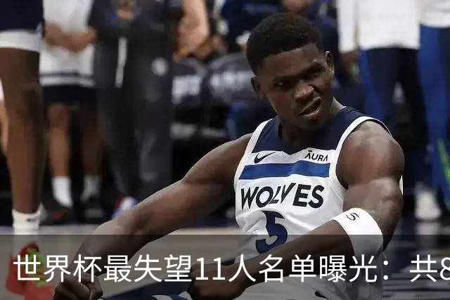 世界杯最失望11人名单曝光：共8队球员入围，英格兰2将，C罗庆幸落选