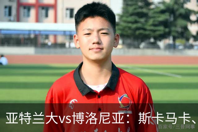 亚特兰大vs博洛尼亚：斯卡马卡、德凯特拉雷首发，贝尔纳代斯基、波贝加出战