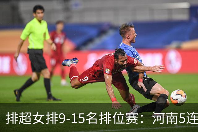 排超女排9-15名排位赛：河南5连胜领跑 四川3连败