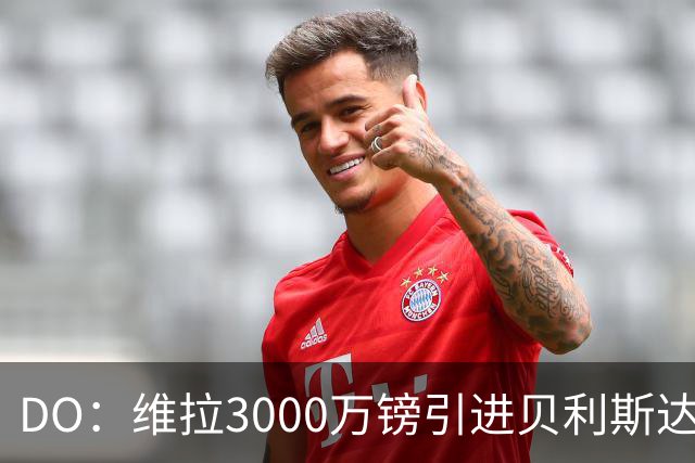 DO：维拉3000万镑引进贝利斯达成协议，埃梅里亲自推动交易